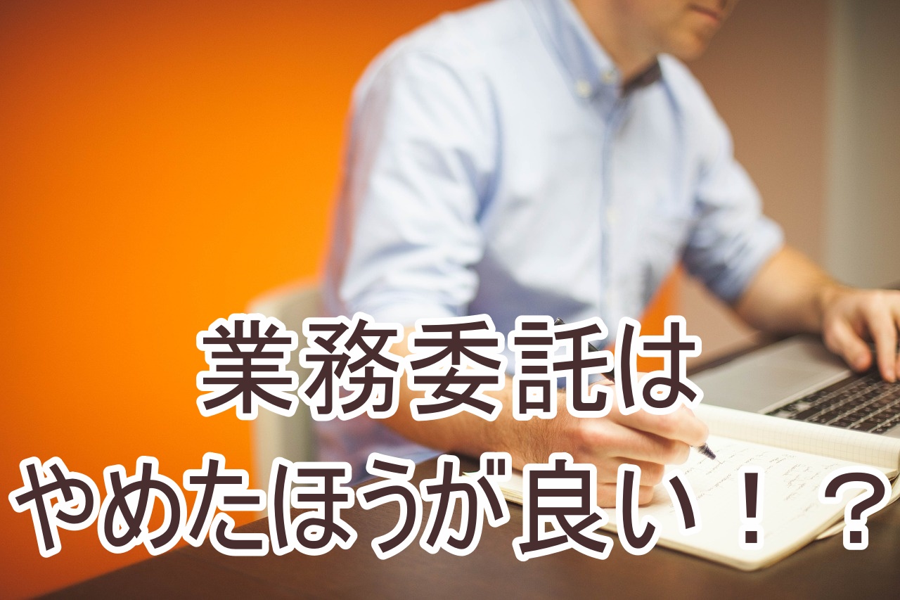 業務委託をやめたほうがいい理由まとめ！正社員との違いやメリットデメリット！トラブル事例や実態を調べてみた！