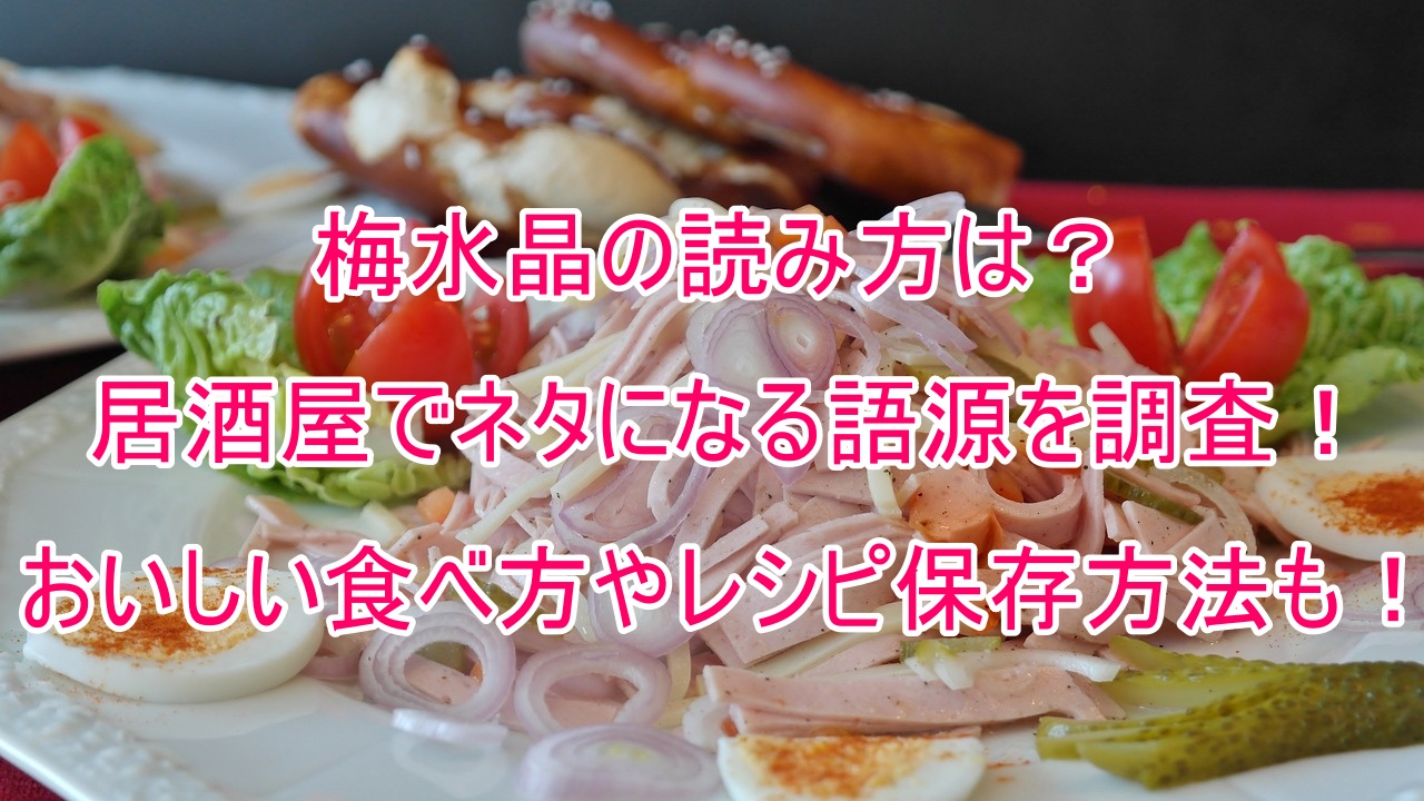 梅水晶の読み方は？居酒屋でネタになる語源を調査！おいしい食べ方やレシピ保存方法も！