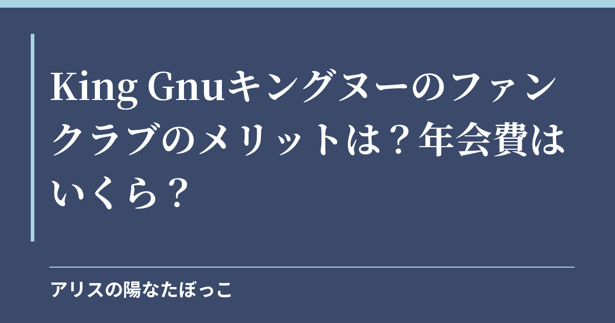 King Gnuキングヌーのファンクラブのメリットは？年会費はいくら？