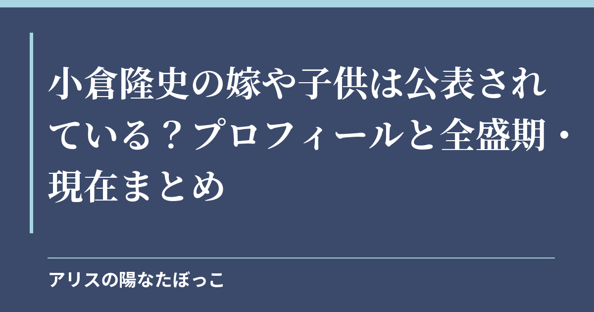 小倉隆史の嫁や子供は公表されている？プロフィールと全盛期・現在まとめ